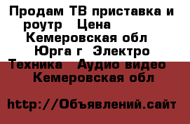 Продам ТВ приставка и роутр › Цена ­ 2 000 - Кемеровская обл., Юрга г. Электро-Техника » Аудио-видео   . Кемеровская обл.